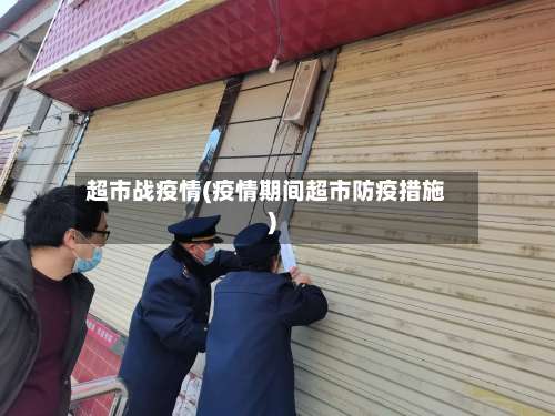 超市战疫情(疫情期间超市防疫措施)