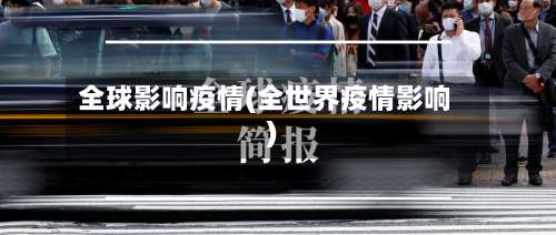 全球影响疫情(全世界疫情影响)-第2张图片