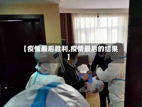 【疫情最后胜利,疫情最后的结果】