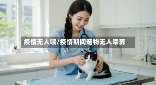 疫情无人喂/疫情期间宠物无人喂养
