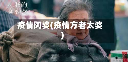 疫情阿婆(疫情方老太婆)-第2张图片