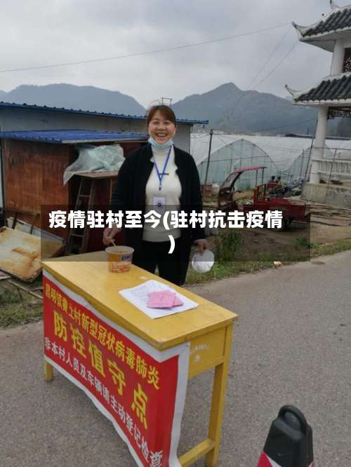 疫情驻村至今(驻村抗击疫情)