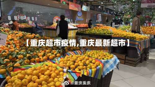 【重庆超市疫情,重庆最新超市】-第3张图片