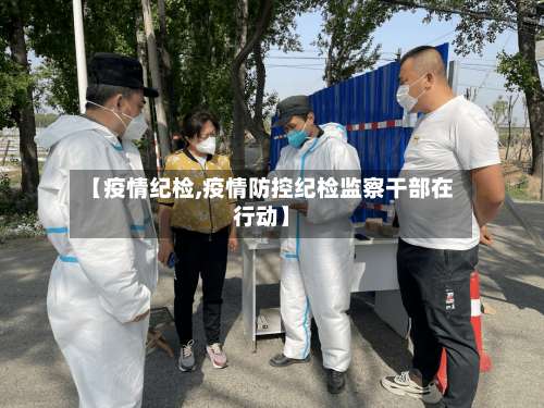 【疫情纪检,疫情防控纪检监察干部在行动】-第2张图片