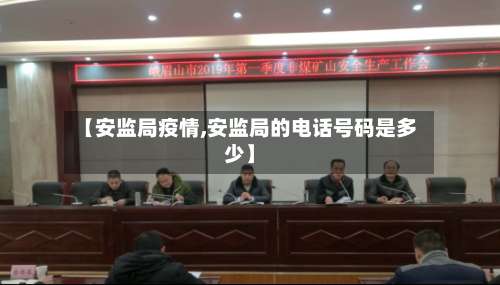 【安监局疫情,安监局的电话号码是多少】