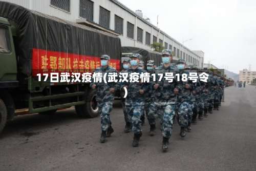 17日武汉疫情(武汉疫情17号18号令)
