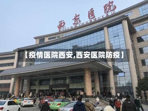 【疫情医院西安,西安医院防疫】-第2张图片