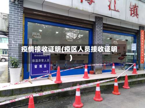 疫情接收证明(疫区人员接收证明)
