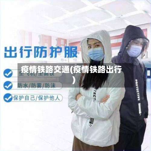 疫情铁路交通(疫情铁路出行)