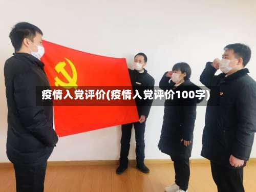疫情入党评价(疫情入党评价100字)