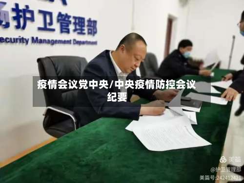 疫情会议党中央/中央疫情防控会议纪要