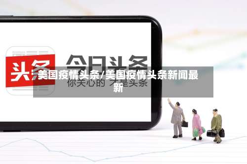 美国疫情头条/美国疫情头条新闻最新-第2张图片