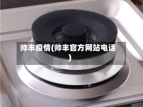 帅丰疫情(帅丰官方网站电话)