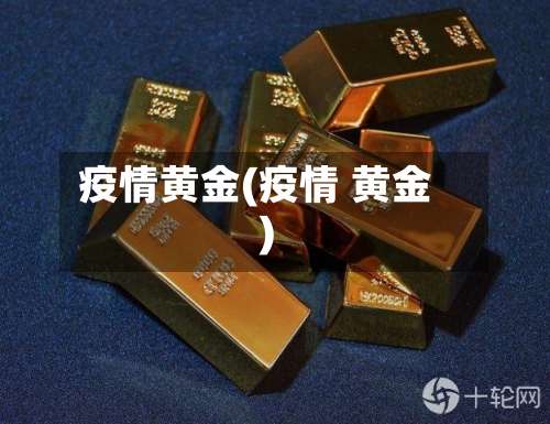 疫情黄金(疫情 黄金)