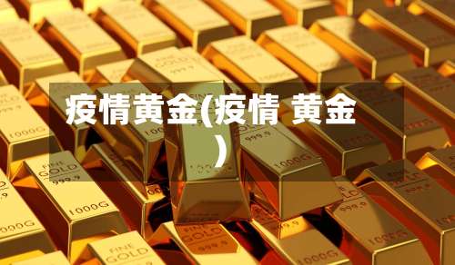 疫情黄金(疫情 黄金)-第2张图片