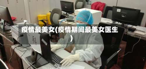 疫情最美女(疫情期间最美女医生)