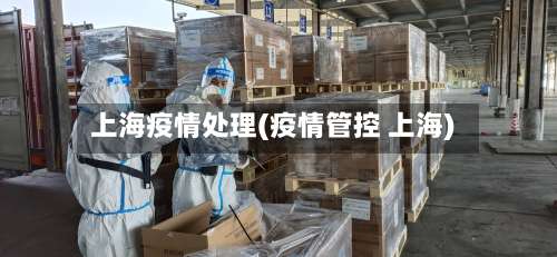 上海疫情处理(疫情管控 上海)