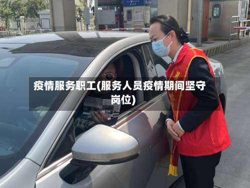疫情服务职工(服务人员疫情期间坚守岗位)-第2张图片