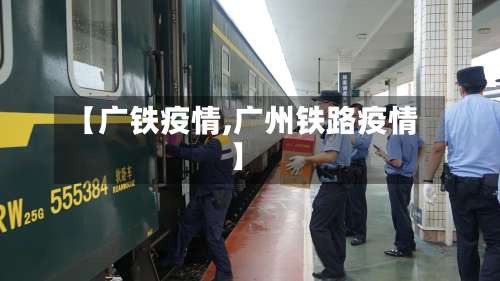 【广铁疫情,广州铁路疫情】