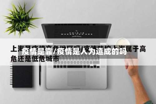 疫情是靠/疫情是人为造成的吗