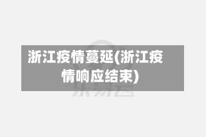 浙江疫情蔓延(浙江疫情响应结束)