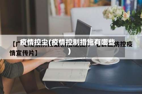 疫情控尘(疫情控制措施有哪些)-第2张图片