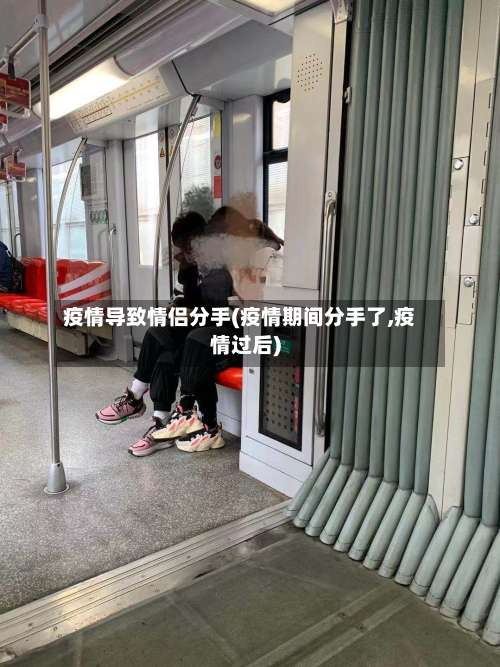 疫情导致情侣分手(疫情期间分手了,疫情过后)