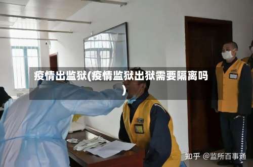 疫情出监狱(疫情监狱出狱需要隔离吗)