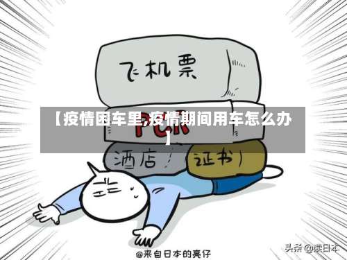 【疫情困车里,疫情期间用车怎么办】