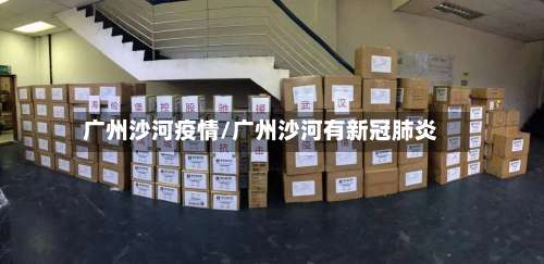 广州沙河疫情/广州沙河有新冠肺炎