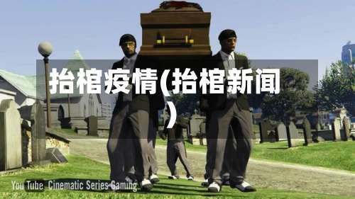 抬棺疫情(抬棺新闻)