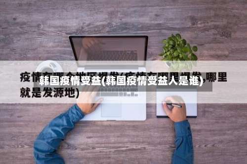 韩国疫情受益(韩国疫情受益人是谁)-第2张图片