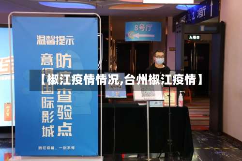 【椒江疫情情况,台州椒江疫情】-第3张图片