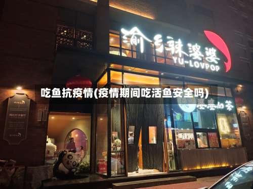 吃鱼抗疫情(疫情期间吃活鱼安全吗)
