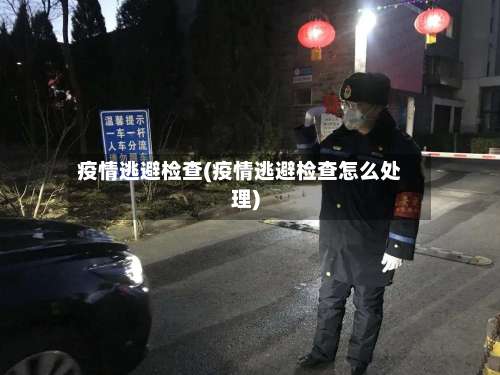疫情逃避检查(疫情逃避检查怎么处理)-第3张图片