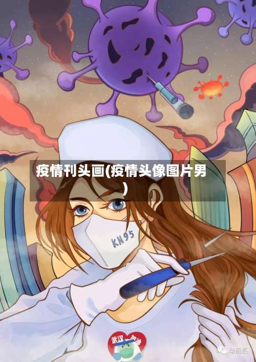 疫情刊头画(疫情头像图片男)