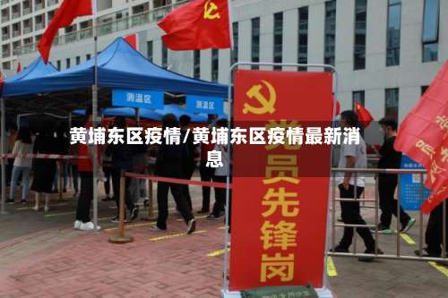 黄埔东区疫情/黄埔东区疫情最新消息-第2张图片