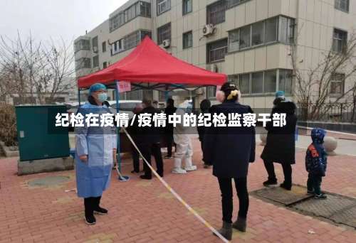 纪检在疫情/疫情中的纪检监察干部