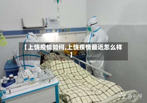 【上饶疫情如何,上饶疾情最近怎么样】