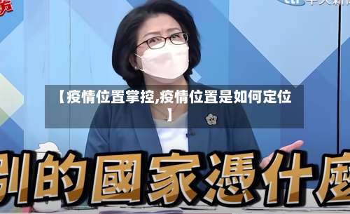 【疫情位置掌控,疫情位置是如何定位】