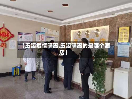 【玉溪疫情隔离,玉溪隔离的是哪个酒店】