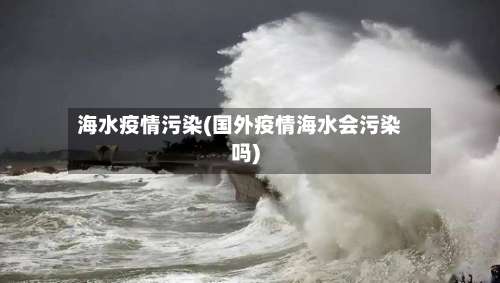 海水疫情污染(国外疫情海水会污染吗)-第2张图片