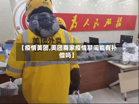 【疫情美团,美团商家疫情期间能有补偿吗】-第2张图片