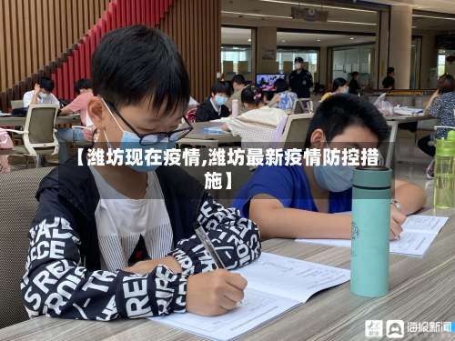 【潍坊现在疫情,潍坊最新疫情防控措施】-第2张图片
