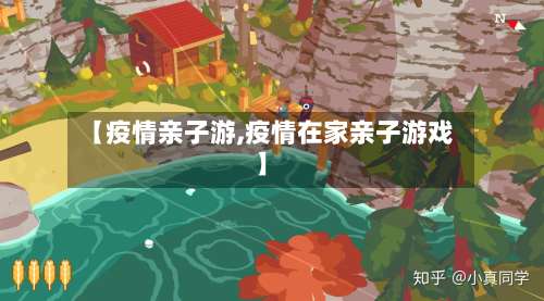 【疫情亲子游,疫情在家亲子游戏】
