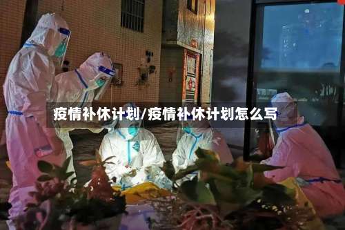 疫情补休计划/疫情补休计划怎么写