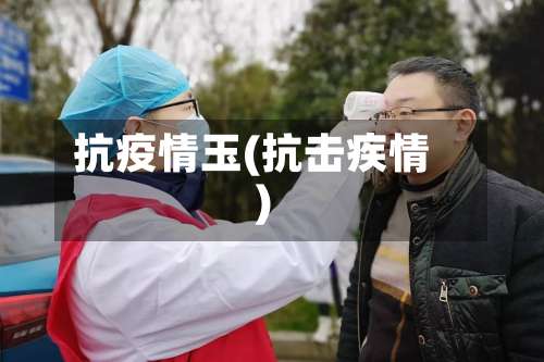 抗疫情玉(抗击疾情)-第3张图片