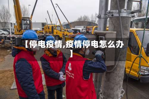 【停电疫情,疫情停电怎么办】