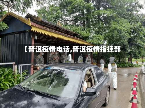 【普洱疫情电话,普洱疫情指挥部】