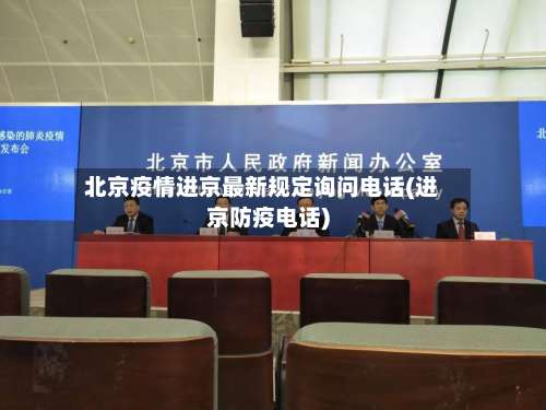 北京疫情进京最新规定询问电话(进京防疫电话)